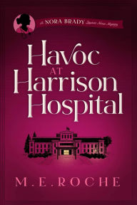 Title: Havoc at Harrison Hospital: The Adventures of Nora Brady, Student Nurse, Author: M E Roche
