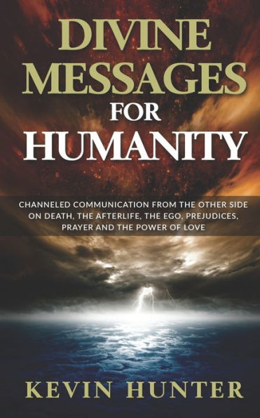 Divine Messages for Humanity: Channeled Communication from the Other Side on Death, the Afterlife, the Ego, Prejudices, Prayer and the Power of Love