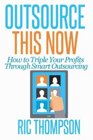 Title: Outsource This Now: How to Triple Your Profits Through Smart Outsourcing, Author: Ric Thompson