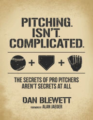 Title: Pitching. Isn't. Complicated.: The Secrets of Pro Pitchers Aren't Secrets at All, Author: Alan Jaeger