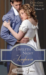 Title: Twelfth Night at Longbourn: Given Good Principles Vol 4, Author: Maria Grace