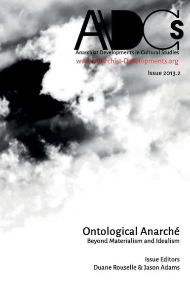 Anarchist Developments in Cultural Studies 2013.2: Ontological Anarchï¿½ Beyond Materialism and Idealism