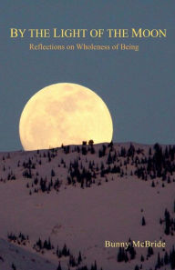 Title: By the Light of the Moon: Reflections on Wholeness of Being, Author: Bunny McBride