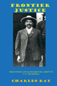 Title: Frontier Justice: Bass Reeves, Deputy U.S. Marshal, Author: Charles Ray