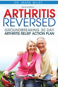 Title: Arthritis Reversed: Groundbreaking 30-Day Arthritis Relief Action Plan, Author: Mark V Wiley