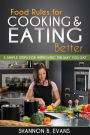 Food Rules for Cooking and Eating Better: 5 simple steps for improving the way you eat