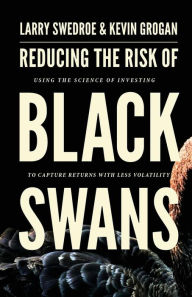 Title: Reducing the Risk of Black Swans: Using the Science of Investing to Capture Returns with Less Volatility, Author: Larry Swedroe