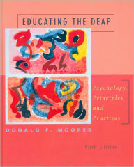 Title: Educating the Deaf: Psychology, Principles, and Practices / Edition 5, Author: Donald Moores