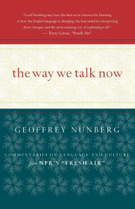 Title: The Way We Talk Now: Commentaries on Language and Culture from NPR's Fresh Air, Author: Geoffrey Nunberg