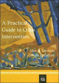 Title: A Practical Guide to Crisis Intervention / Edition 1, Author: Alan Cavaiola