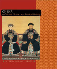 Title: China: A Cultural, Social, and Political History / Edition 1, Author: Patricia Buckley Buckley Ebrey