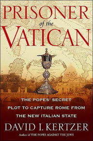 Prisoner of the Vatican: The Popes' Secret Plot to Capture Rome from the New Italian State