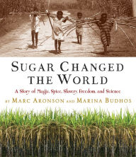 Title: Sugar Changed the World: A Story of Magic, Spice, Slavery, Freedom, and Science, Author: Marc Aronson