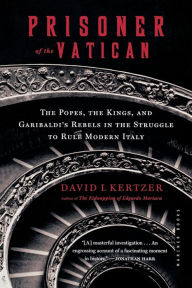 Title: Prisoner Of The Vatican: The Popes, the Kings, and Garibaldi's Rebels in the Struggle to Rule Modern Italy, Author: David I. Kertzer