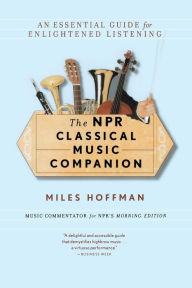 Title: The Npr Classical Music Companion: An Essential Guide for Enlightened Listening, Author: Miles Hoffman