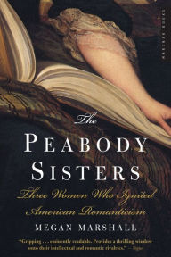 Title: The Peabody Sisters: Three Women Who Ignited American Romanticism, Author: Megan Marshall