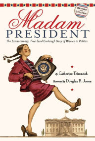 Title: Madam President: The Extraordinary, True (and Evolving) Story of Women in Politics, Author: Catherine Thimmesh