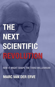 Title: The Next Scientific Revolution: How It May Shape the Third Millennium, Author: Marcus van der Erve