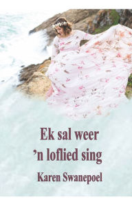 Title: Ek sal weer 'n loflied sing, Author: Karen Swanepoel