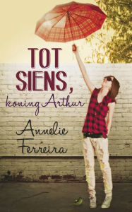 Title: Tot siens, koning Arthur, Author: Annelie Ferreira