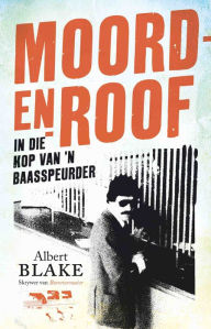Title: Moord-en-roof: In die kop van 'n baasspeurder, Author: Albert Blake