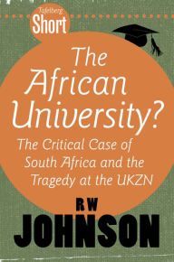 Title: Tafelberg Short: The African University?: The critical case of South Africa and the tragedy at the UKZN, Author: RW Johnson