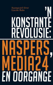 Title: 'n Konstante Revolusie: Naspers, Media24 en oorgange, Author: Lizette Rabe