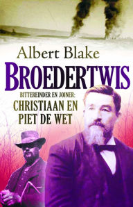 Title: Broedertwis: Bittereinder en joiner: Christiaan en Piet de Wet, Author: Albert Blake