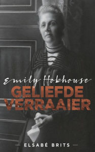 Title: Emily Hobhouse: Geliefde verraaier, Author: Elsabé Brits