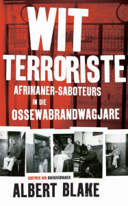 Title: Wit terroriste: Afrikaner-saboteurs in die Ossewabrandwagjare, Author: Albert Blake