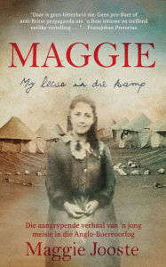 Title: Maggie: My lewe in die kamp: Die aangrypende verhaal van 'n jong meisie in die Anglo-Boereoorlog, Author: Maggie Jooste