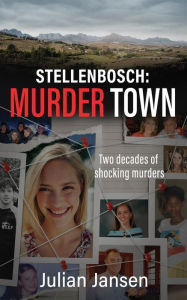 Title: Stellenbosch: Murder Town: Two decades of shocking crimes, Author: Julian Jansen