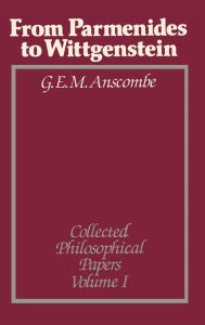 Title: From Parmenides to Wittgenstein, Volume 1: Collected Philosophical Papers / Edition 1, Author: G. E. M. Anscombe