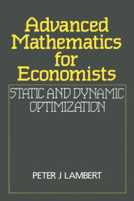 Title: Advanced Mathematics for Economists: Static and Dynamic Optimization / Edition 1, Author: Peter J. Lambert