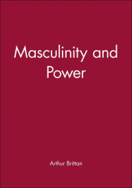 Title: Masculinity and Power / Edition 1, Author: Arthur Brittan