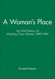 Title: A Woman's Place: An Oral History of Working Class Women 1890-1940 / Edition 1, Author: Elizabeth Roberts