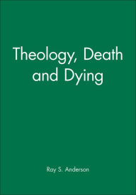 Title: Theology, Death and Dying / Edition 1, Author: Ray S. Anderson