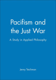 Pacifism and the Just War: A Study in Applied Philosophy