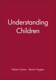 Title: Understanding Children / Edition 1, Author: Robert Grieve