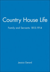 Title: Country House Life: Family and Servants 1815-1914 / Edition 1, Author: Jessica Gerard