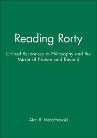 Title: Reading Rorty: Critical Responses to Philosophy and the Mirror of Nature and Beyond / Edition 1, Author: Alan Malachowski