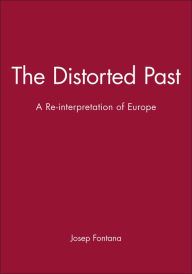 Title: The Distorted Past: A Re-interpretation of Europe / Edition 1, Author: Josep Fontana