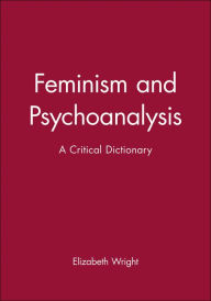 Title: Feminism and Psychoanalysis: A Critical Dictionary / Edition 1, Author: Elizabeth Wright