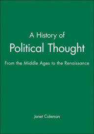 Title: A History of Political Thought: From the Middle Ages to the Renaissance / Edition 1, Author: Janet Coleman