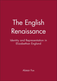 Title: The English Renaissance: Identity and Representation in Elizabethan England / Edition 1, Author: Alistair Fox