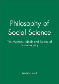 Title: Philosophy of Social Science: The Methods, Ideals and Politics of Social Inquiry / Edition 1, Author: Michael Root