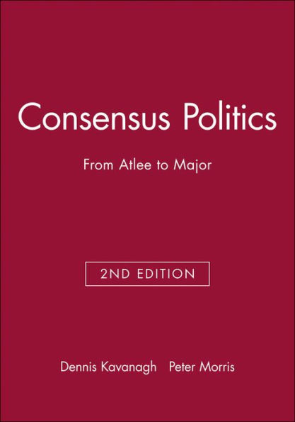 Consensus Politics: From Atlee to Major / Edition 2