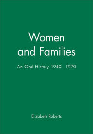 Title: Women and Families: An Oral History 1940 - 1970 / Edition 1, Author: Elizabeth Roberts