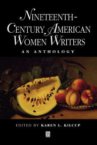 Title: Nineteenth-Century American Women Writers: An Anthology / Edition 1, Author: Karen L. Kilcup