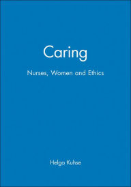 Title: Caring: Nurses, Women and Ethics / Edition 1, Author: Helga Kuhse